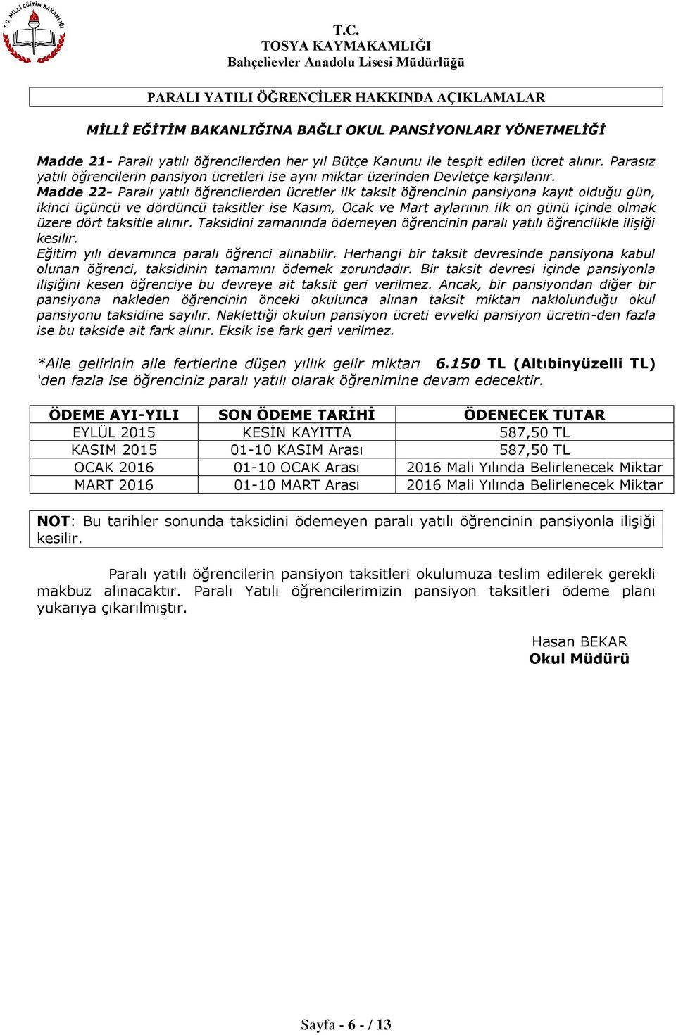 Madde 22- Paralı yatılı öğrencilerden ücretler ilk taksit öğrencinin pansiyona kayıt olduğu gün, ikinci üçüncü ve dördüncü taksitler ise Kasım, Ocak ve Mart aylarının ilk on günü içinde olmak üzere