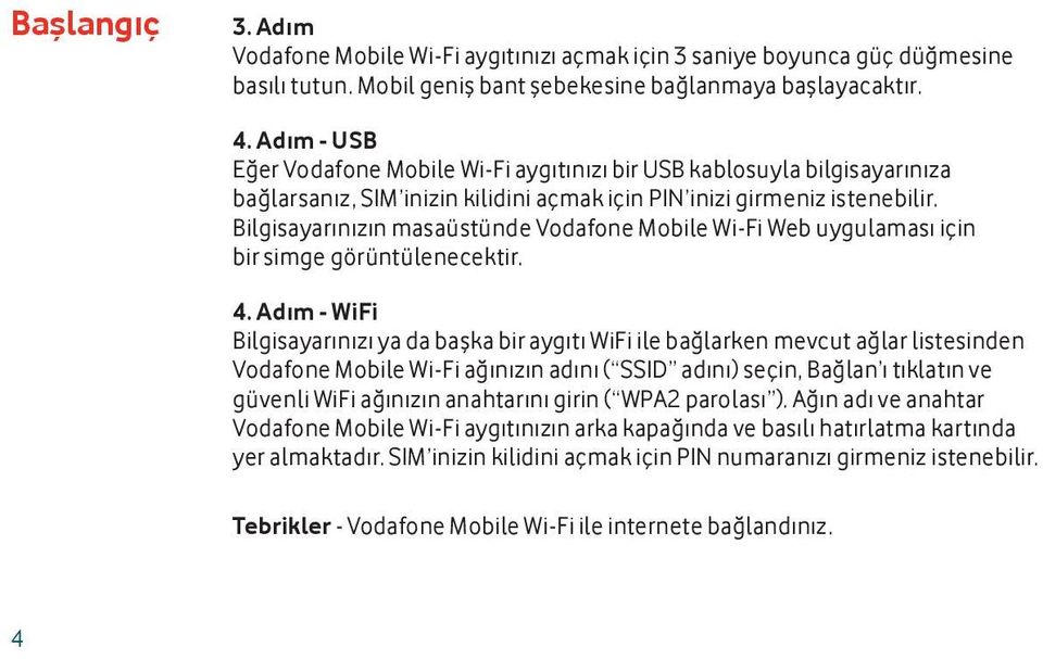 Bilgisayarınızın masaüstünde Vodafone Mobile Wi-Fi Web uygulaması için bir simge görüntülenecektir. 4.