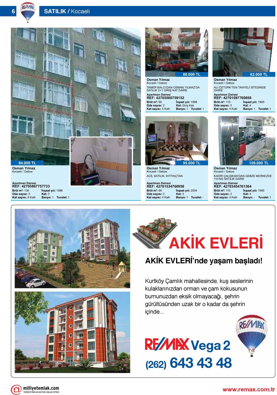 000 TL 00 KADİR ÇALIŞKAN DAN GEBZE MERKEZDE 0 M SATILIK DAİRE REF: 70766 0 09.000 TL 99 AKİK EVLERİ AKİK EVLERİ nde yaşam başladı!