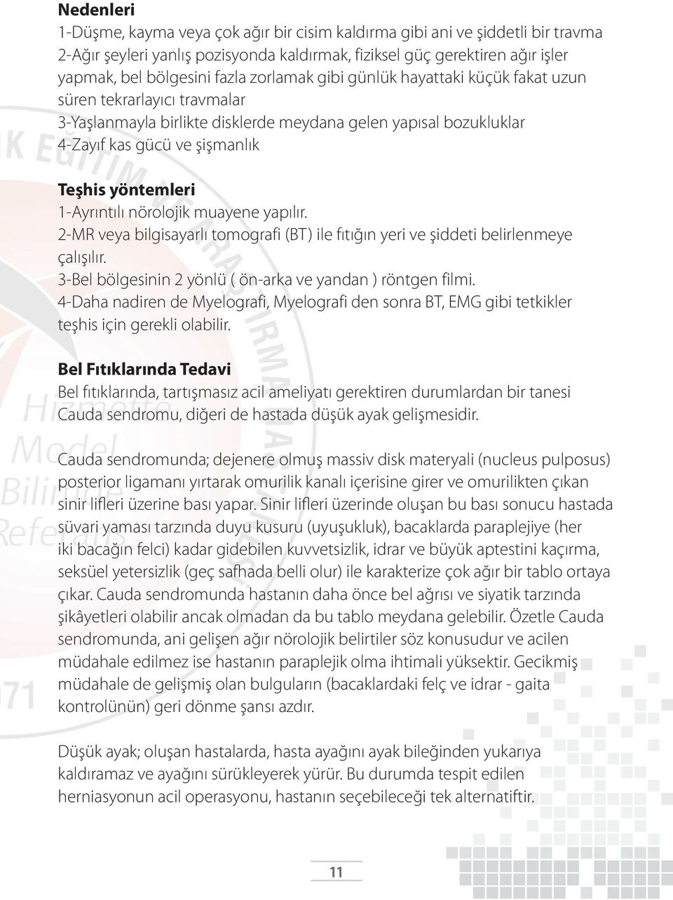 1-Ayrıntılı nörolojik muayene yapılır. 2-MR veya bilgisayarlı tomografi (BT) ile fıtığın yeri ve şiddeti belirlenmeye çalışılır. 3-Bel bölgesinin 2 yönlü ( ön-arka ve yandan ) röntgen filmi.