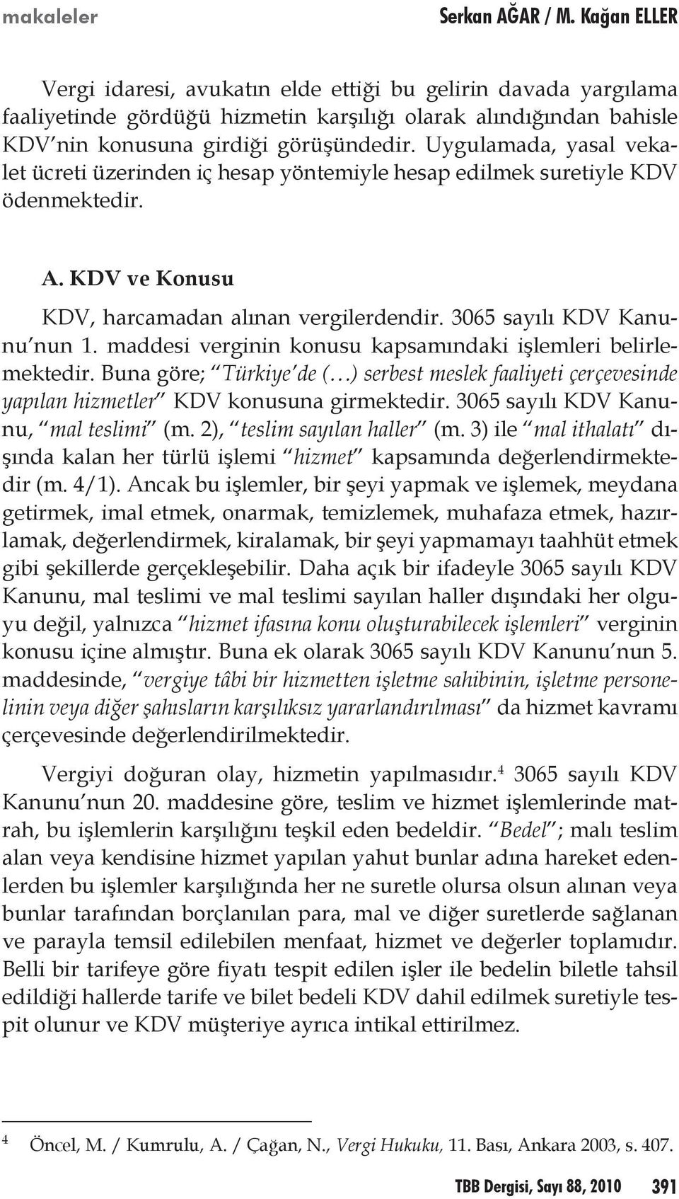 Uygulamada, yasal vekalet ücreti üzerinden iç hesap yöntemiyle hesap edilmek suretiyle KDV ödenmektedir. A. KDV ve Konusu KDV, harcamadan alınan vergilerdendir. 3065 sayılı KDV Kanunu nun 1.