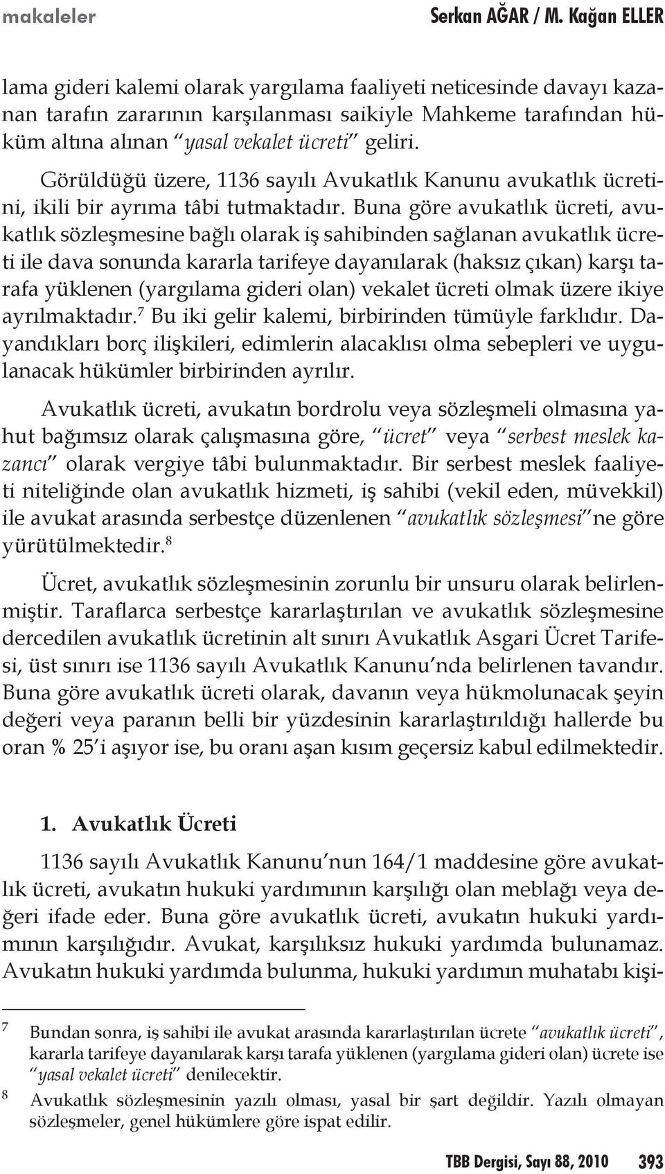 Görüldüğü üzere, 1136 sayılı Avukatlık Kanunu avukatlık ücretini, ikili bir ayrıma tâbi tutmaktadır.