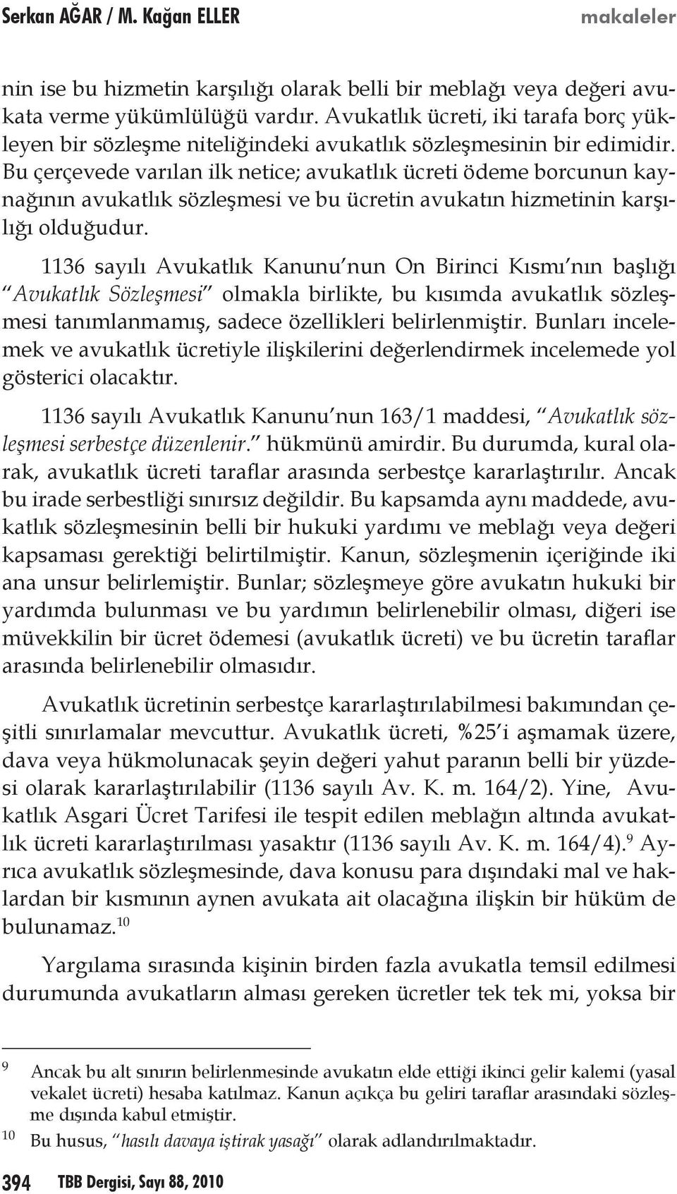 Bu çerçevede varılan ilk netice; avukatlık ücreti ödeme borcunun kaynağının avukatlık sözleşmesi ve bu ücretin avukatın hizmetinin karşılığı olduğudur.