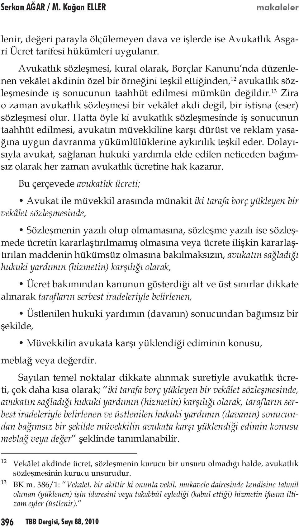 13 Zira o zaman avukatlık sözleşmesi bir vekâlet akdi değil, bir istisna (eser) sözleşmesi olur.