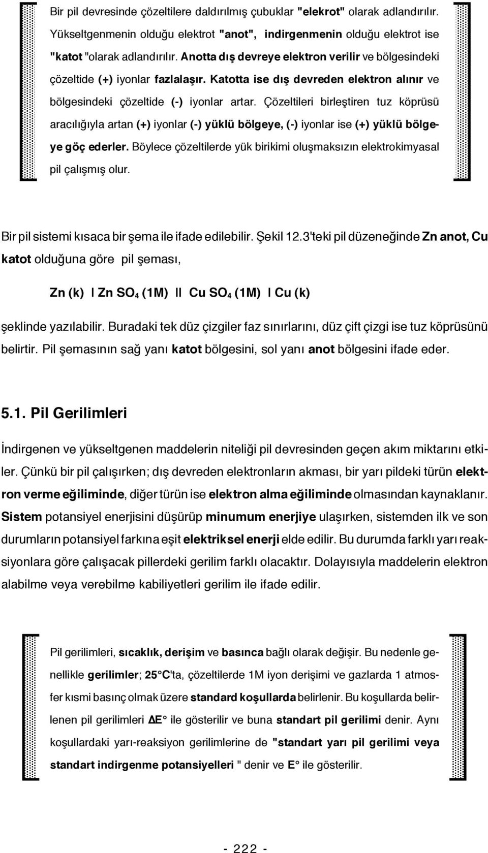 Çözeltileri birleştiren tuz köprüsü aracılığıyla artan (+) iyonlar (-) yüklü bölgeye, (-) iyonlar ise (+) yüklü bölgeye göç ederler.