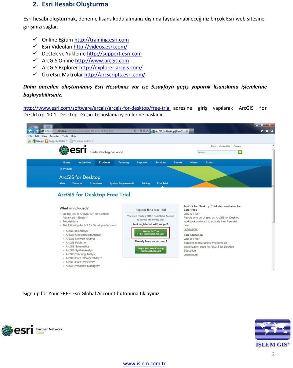esri.com/ Daha önceden oluşturulmuş Esri Hesabınız var ise 5.sayfaya geçiş yaparak lisanslama işlemlerine başlayabilirsiniz. http://www.esri.com/software/arcgis/arcgis-for-desktop/free-trial adresine giriş yapılarak ArcGIS for Desktop 10.