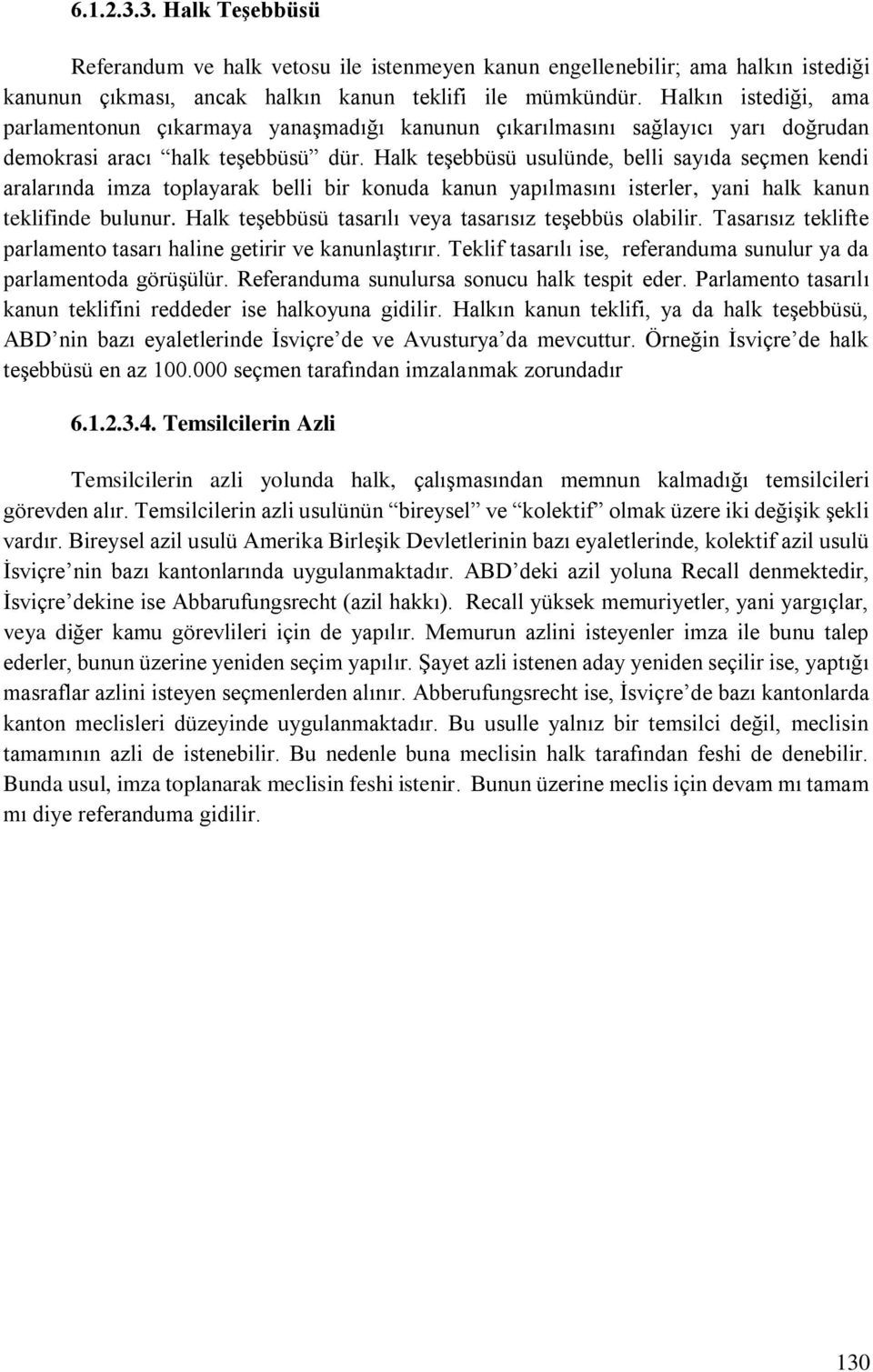 Halk teşebbüsü usulünde, belli sayıda seçmen kendi aralarında imza toplayarak belli bir konuda kanun yapılmasını isterler, yani halk kanun teklifinde bulunur.