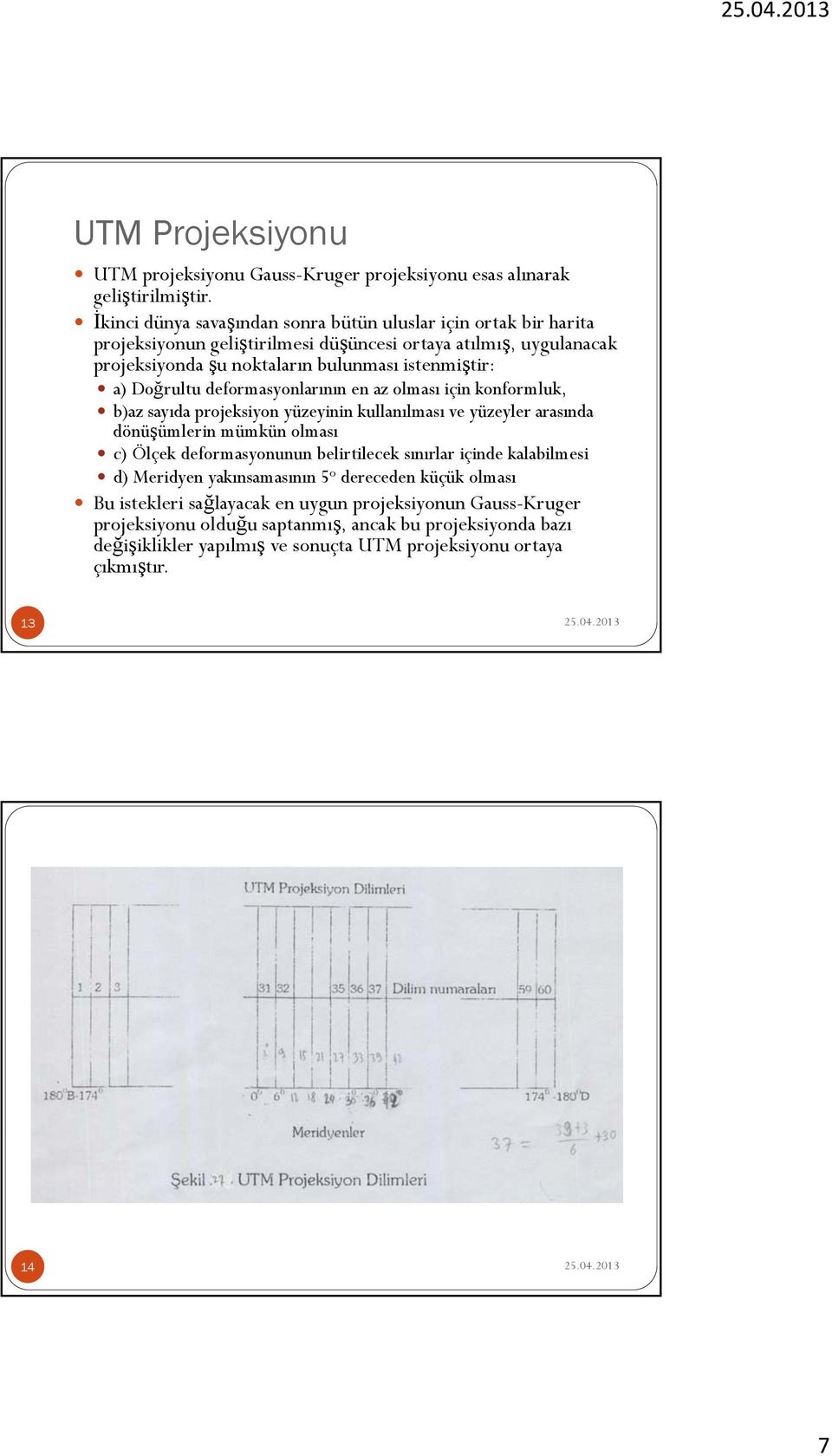 Doğrultu deformasyonlarının en az olması için konformluk, b)az sayıda projeksiyon yüzeyinin kullanılması ve yüzeyler arasında dönüşümlerin mümkün olması c) Ölçek deformasyonunun