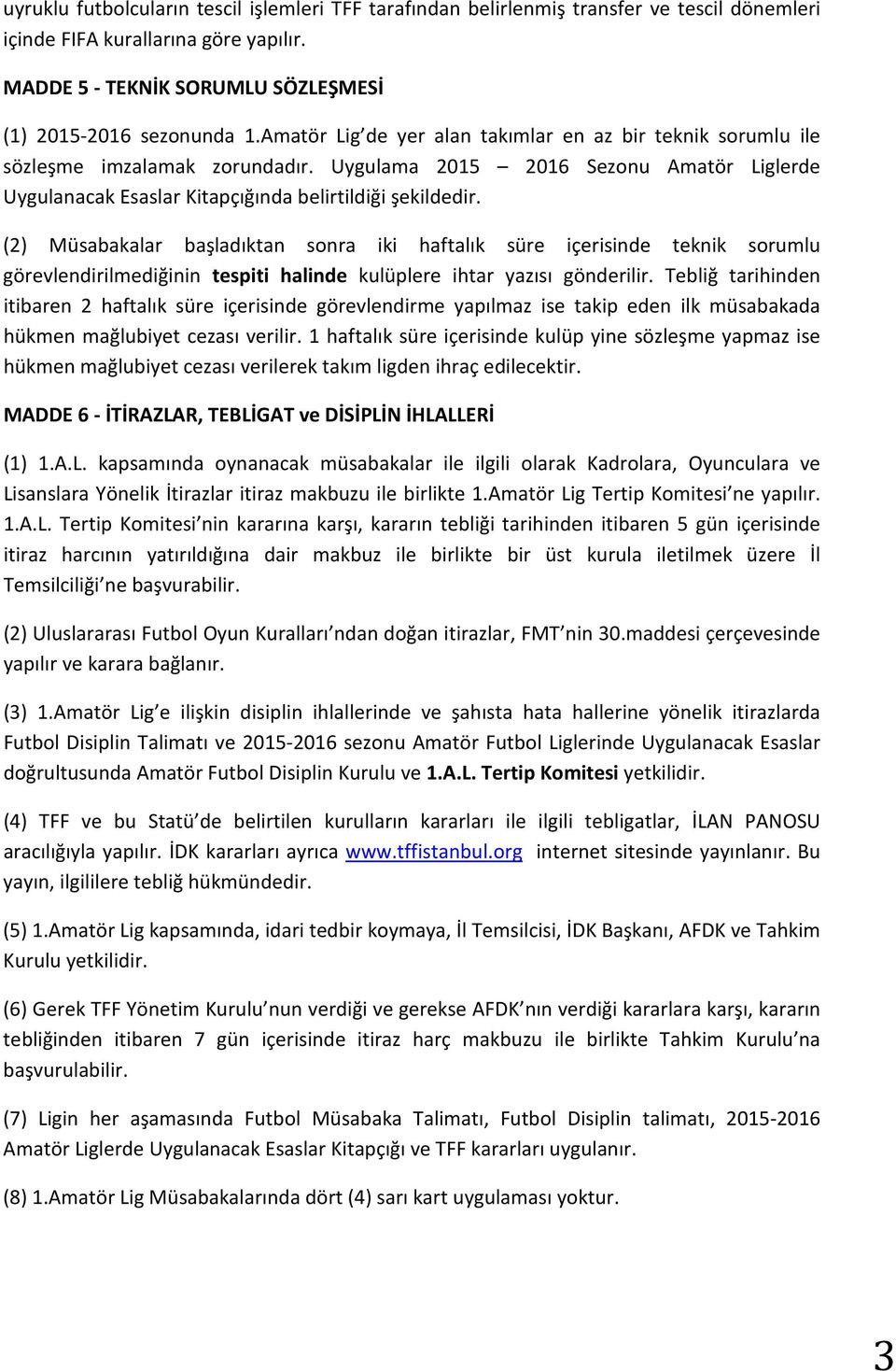 (2) Müsabakalar başladıktan sonra iki haftalık süre içerisinde teknik sorumlu görevlendirilmediğinin tespiti halinde kulüplere ihtar yazısı gönderilir.