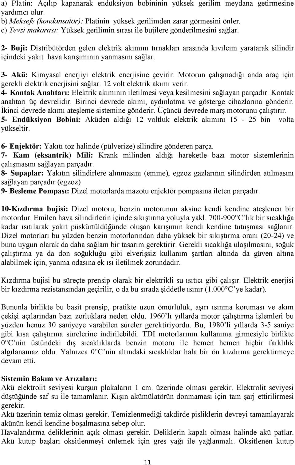 2- Buji: Distribütörden gelen elektrik akımını tırnakları arasında kıvılcım yaratarak silindir içindeki yakıt hava karışımının yanmasını sağlar. 3- Akü: Kimyasal enerjiyi elektrik enerjisine çevirir.