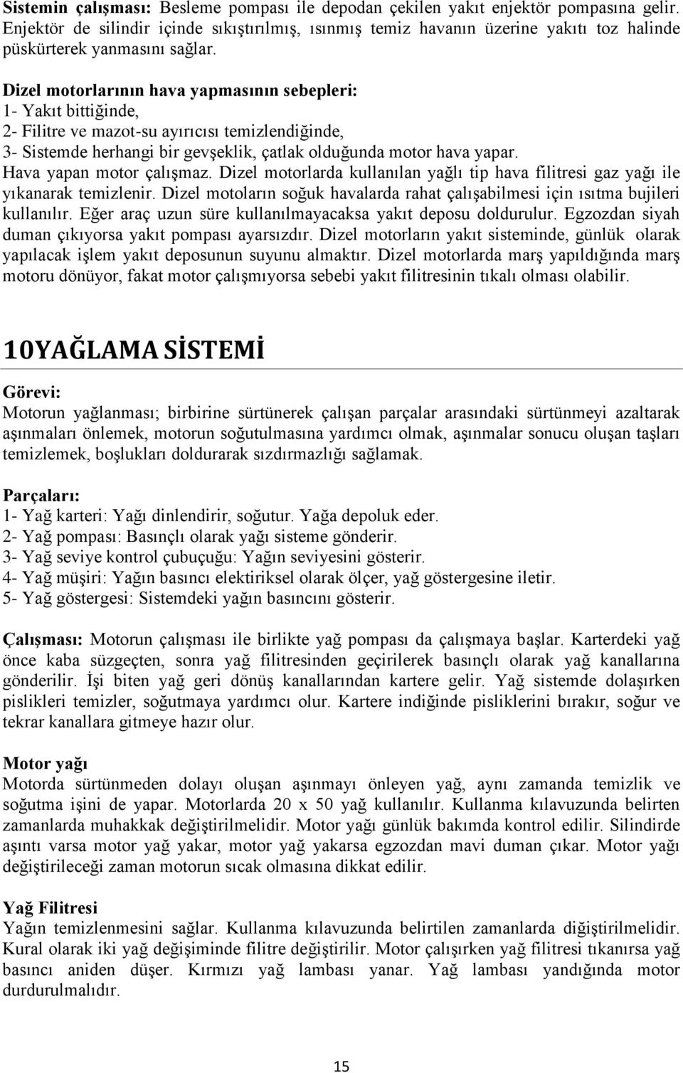 Dizel motorlarının hava yapmasının sebepleri: 1- Yakıt bittiğinde, 2- Filitre ve mazot-su ayırıcısı temizlendiğinde, 3- Sistemde herhangi bir gevşeklik, çatlak olduğunda motor hava yapar.