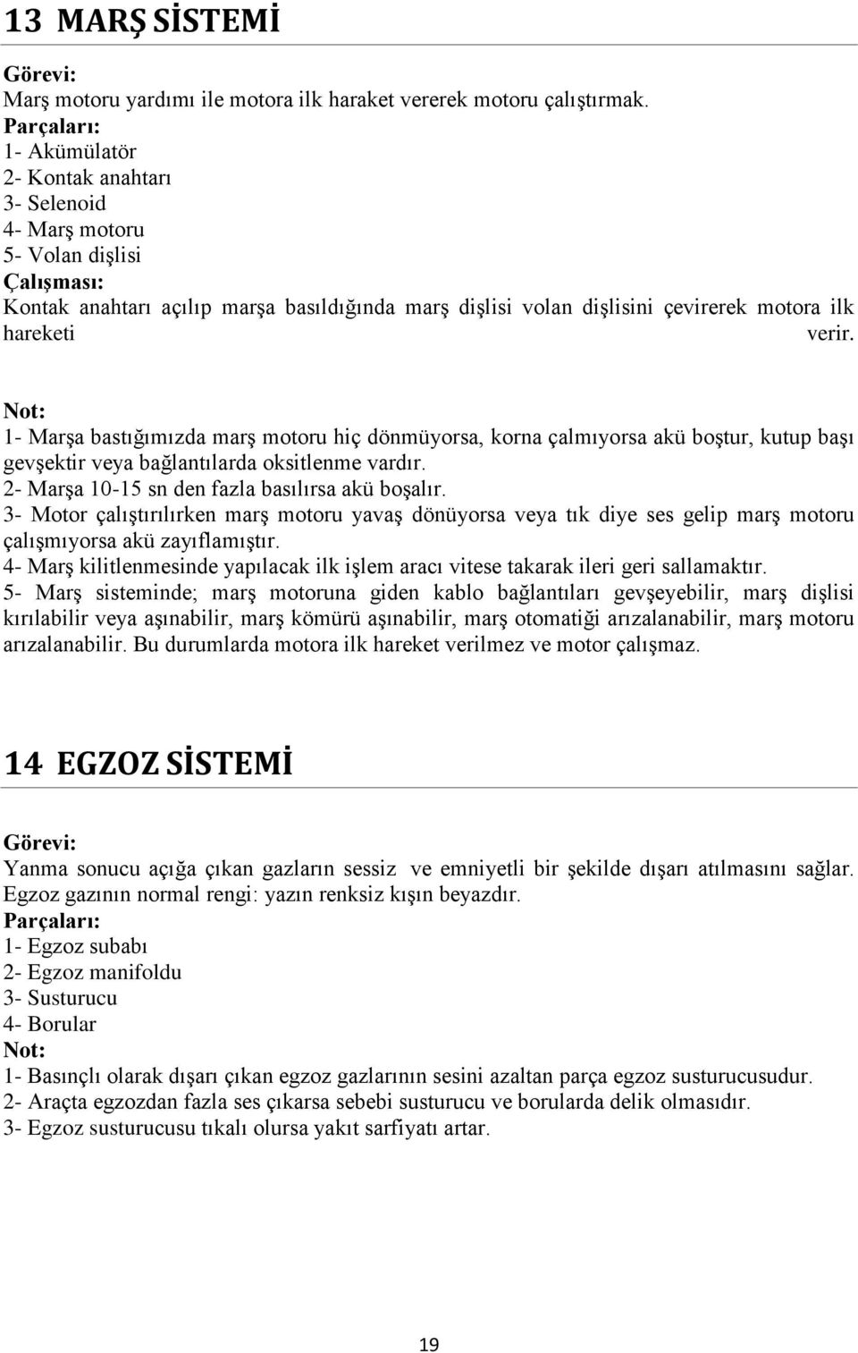 Not: 1- Marşa bastığımızda marş motoru hiç dönmüyorsa, korna çalmıyorsa akü boştur, kutup başı gevşektir veya bağlantılarda oksitlenme vardır. 2- Marşa 10-15 sn den fazla basılırsa akü boşalır.