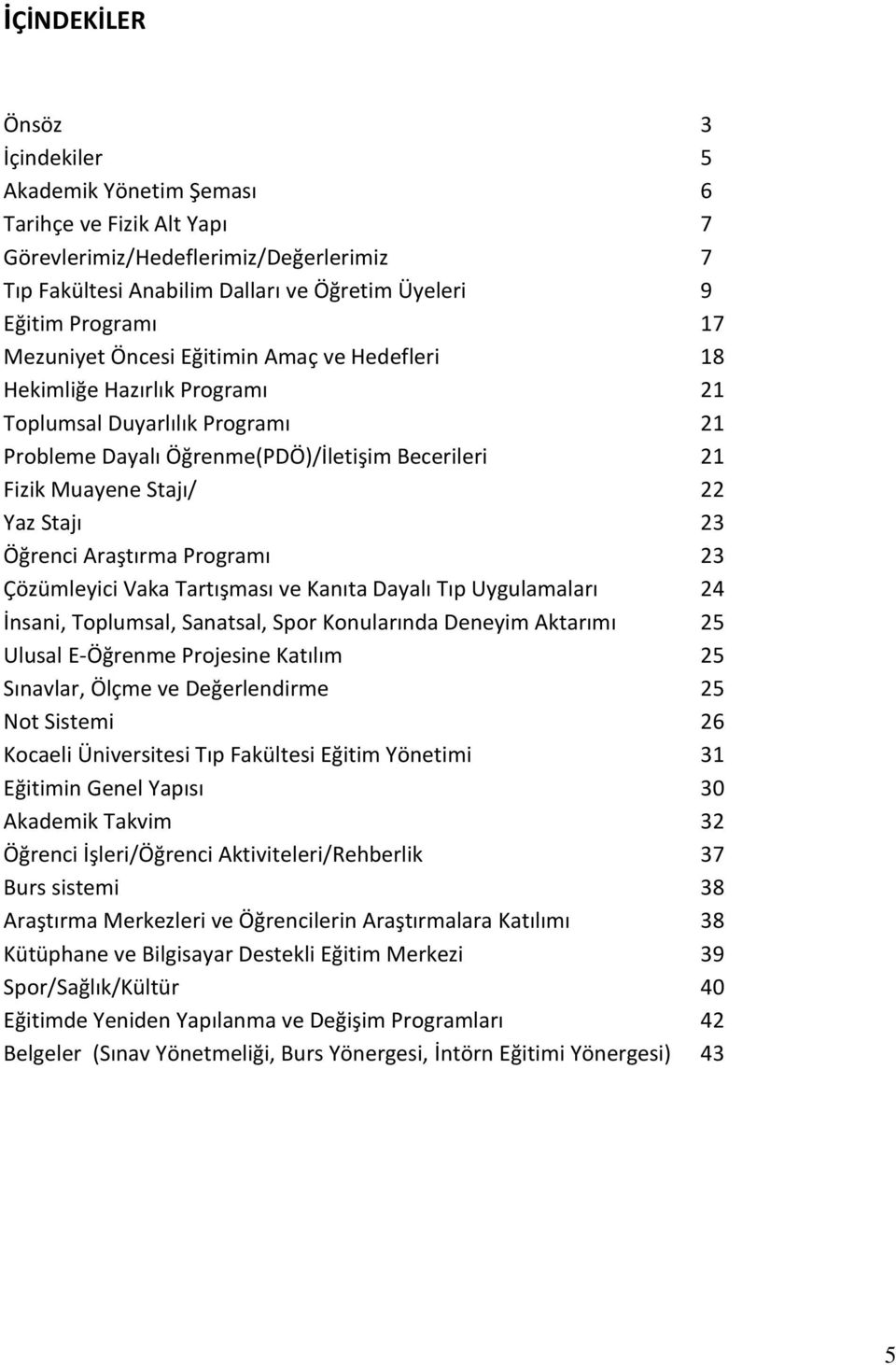 Öğrenci Araştırma Programı 23 Çözümleyici Vaka Tartışması ve Kanıta Dayalı Tıp Uygulamaları 24 İnsani, Toplumsal, Sanatsal, Spor Konularında Deneyim Aktarımı 25 Ulusal E-Öğrenme Projesine Katılım 25