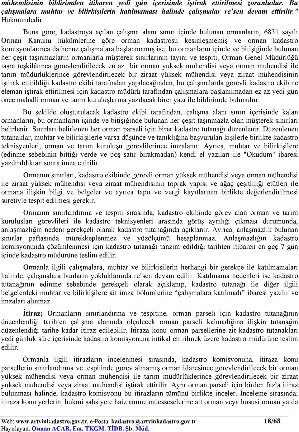 çalışmalara başlanmamış ise; bu ormanların içinde ve bitişiğinde bulunan her çeşit taşınmazların ormanlarla müşterek sınırlarının tayini ve tespiti, Orman Genel Müdürlüğü taşra teşkilâtınca