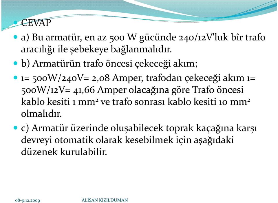 Amper olacağına göre Trafo öncesi kablo kesiti 1 mm 2 ve trafo sonrası kablo kesiti 10 mm 2 olmalıdır.