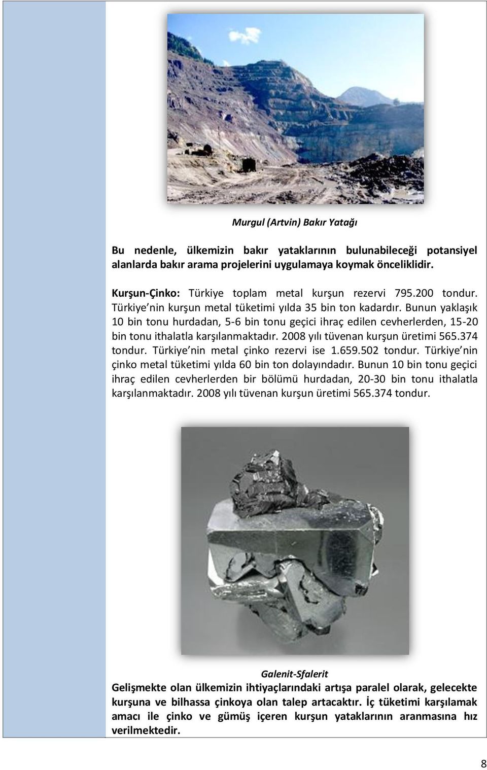 Bunun yaklaşık 10 bin tonu hurdadan, 5-6 bin tonu geçici ihraç edilen cevherlerden, 15-20 bin tonu ithalatla karşılanmaktadır. 2008 yılı tüvenan kurşun üretimi 565.374 tondur.