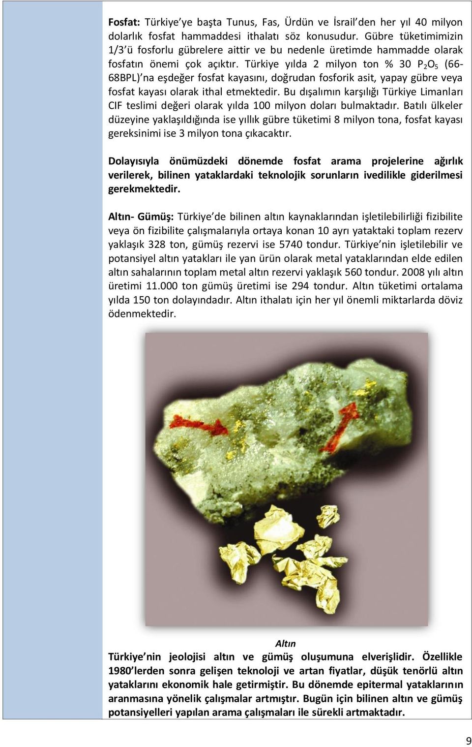 Türkiye yılda 2 milyon ton % 30 P 2 O 5 (66-68BPL) na eşdeğer fosfat kayasını, doğrudan fosforik asit, yapay gübre veya fosfat kayası olarak ithal etmektedir.