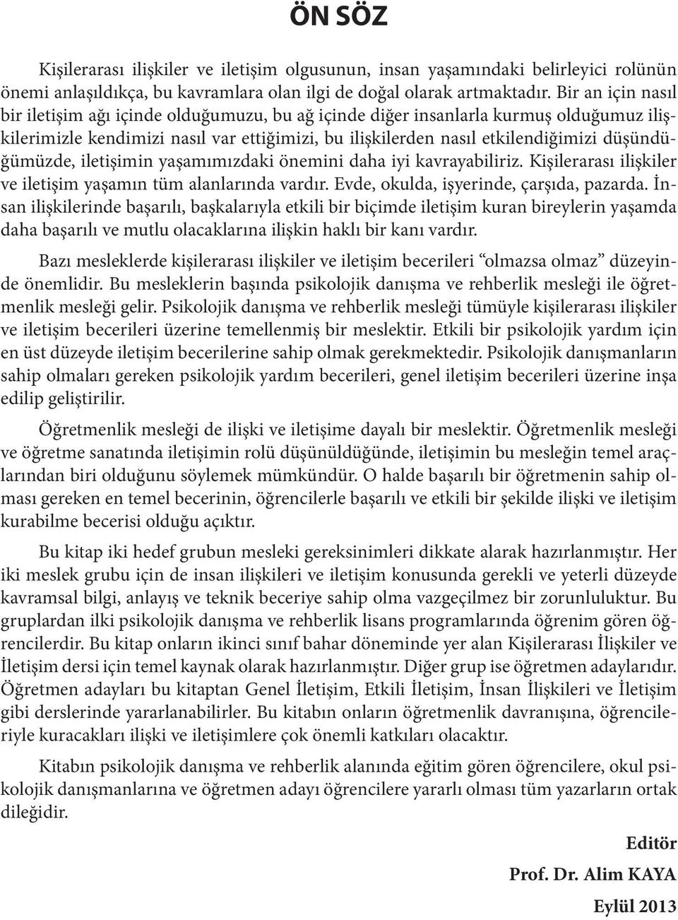 düşündüğümüzde, iletişimin yaşamımızdaki önemini daha iyi kavrayabiliriz. Kişilerarası ilişkiler ve iletişim yaşamın tüm alanlarında vardır. Evde, okulda, işyerinde, çarşıda, pazarda.