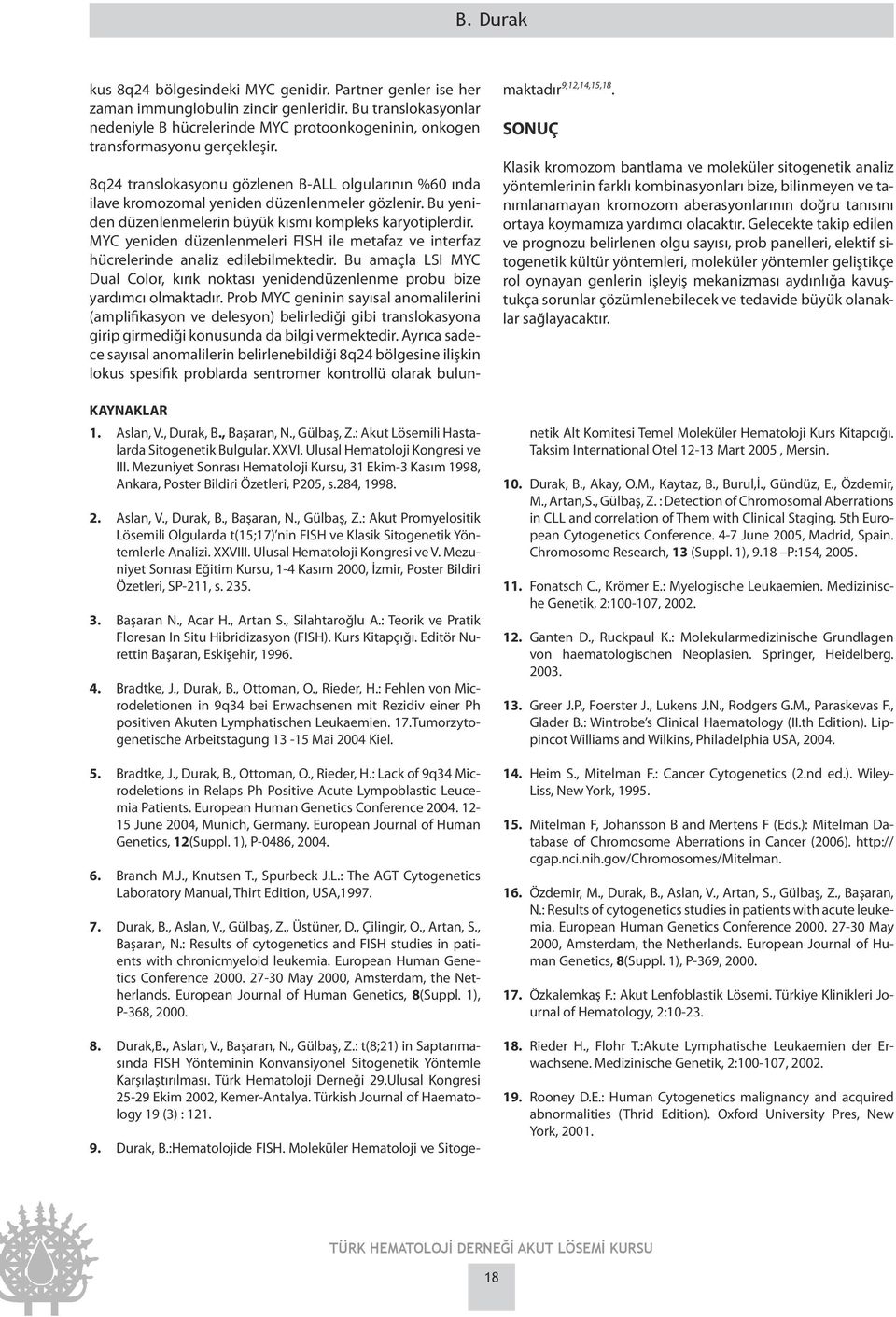 : Akut Lösemili Hastalarda Sitogenetik Bulgular. XXVI. Ulusal Hematoloji Kongresi ve III. Mezuniyet Sonrası Hematoloji Kursu, 31 Ekim-3 Kasım 1998, Ankara, Poster Bildiri Özetleri, P205, s.284, 1998.