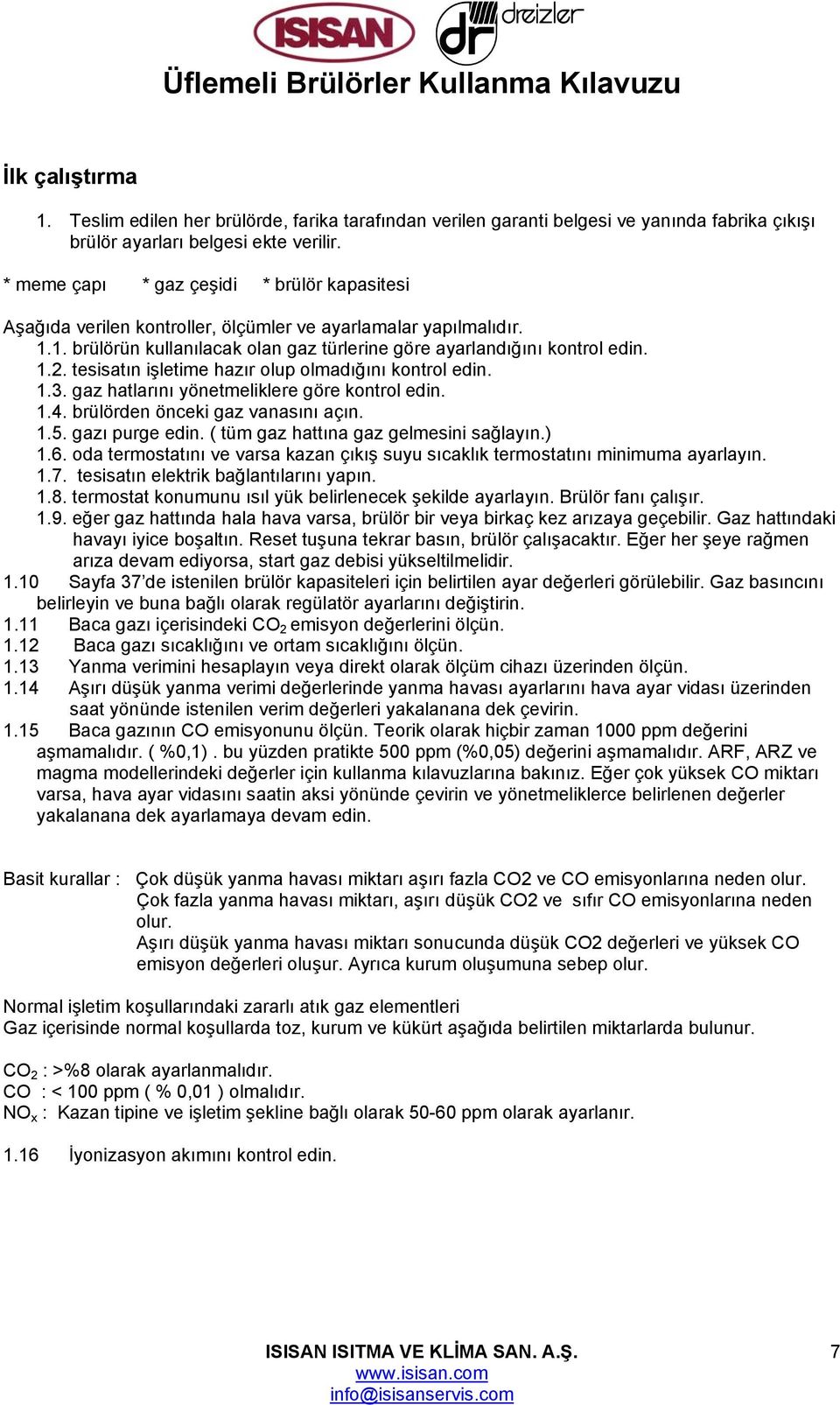 tesisatın işletime hazır olup olmadığını kontrol edin. 1.3. gaz hatlarını yönetmeliklere göre kontrol edin. 1.4. brülörden önceki gaz vanasını açın. 1.5. gazı purge edin.