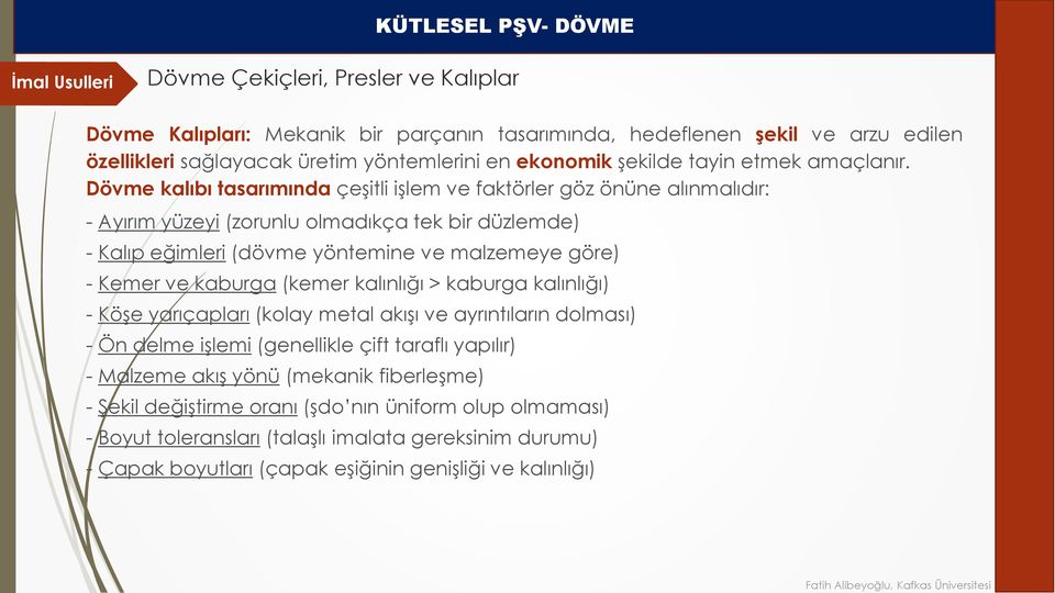 Dövme kalıbı tasarımında çeşitli işlem ve faktörler göz önüne alınmalıdır: - Ayırım yüzeyi (zorunlu olmadıkça tek bir düzlemde) - Kalıp eğimleri (dövme yöntemine ve malzemeye göre) - Kemer ve