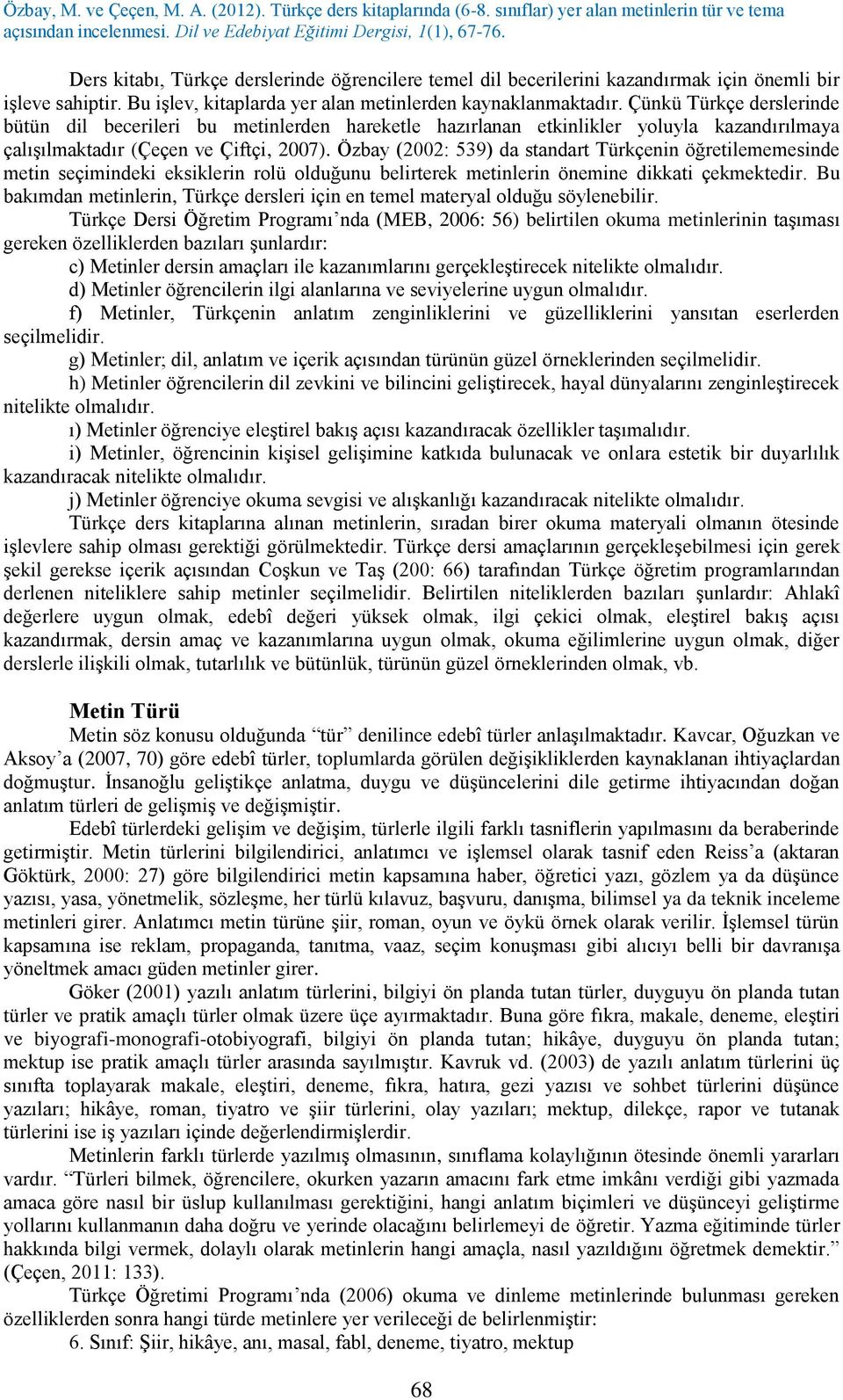 Özbay (2002: 539) da standart Türkçenin öğretilememesinde metin seçimindeki eksiklerin rolü olduğunu belirterek metinlerin önemine dikkati çekmektedir.