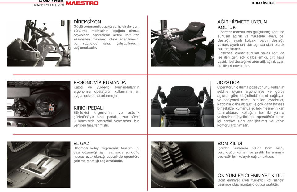 AĞIR HİZMETE UYGUN KOLTUK Operatör konforu için geliștirilmiș koltukta sunulan ağırlık ve yükseklik ayarı, bel desteği, ayarlı kolçak, baldır desteği, yüksek ayarlı sırt desteği standart olarak