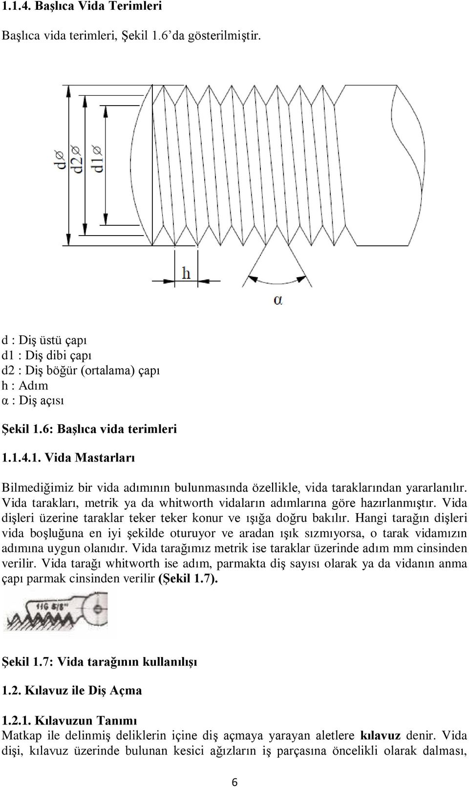 Vida tarakları, metrik ya da whitworth vidaların adımlarına göre hazırlanmıştır. Vida dişleri üzerine taraklar teker teker konur ve ışığa doğru bakılır.