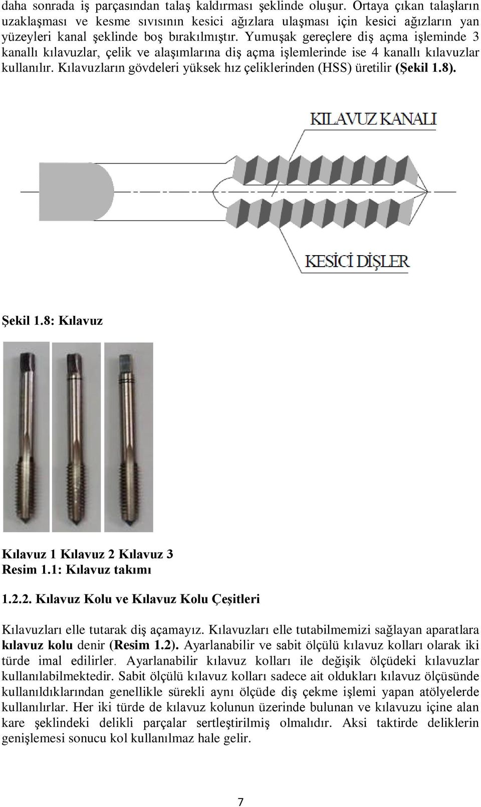 Yumuşak gereçlere diş açma işleminde 3 kanallı kılavuzlar, çelik ve alaşımlarına diş açma işlemlerinde ise 4 kanallı kılavuzlar kullanılır.