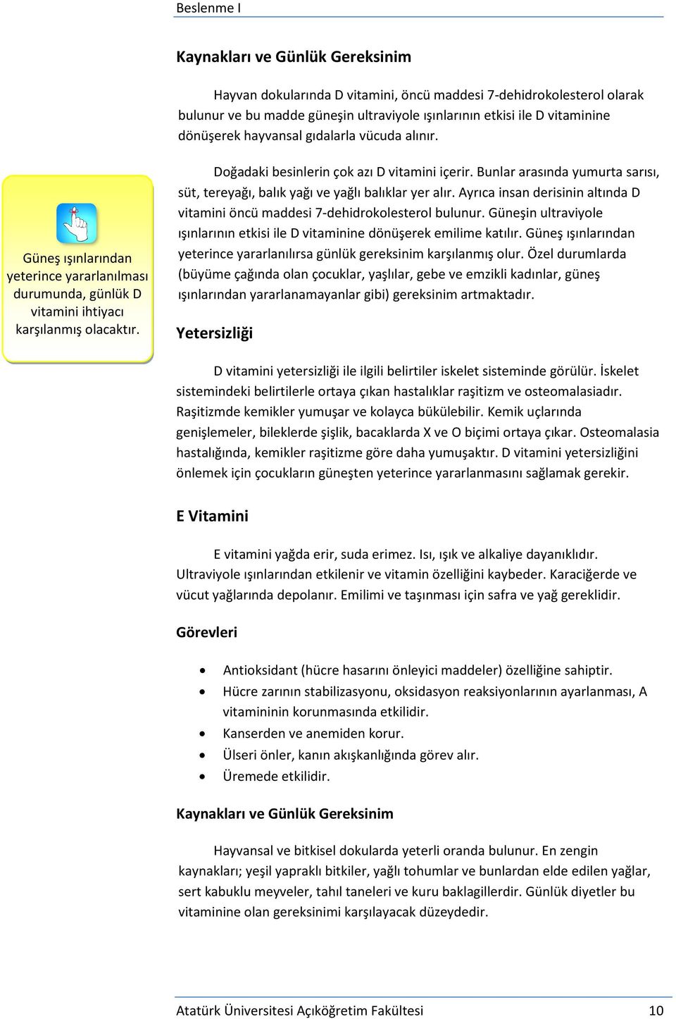 Bunlar arasında yumurta sarısı, süt, tereyağı, balık yağı ve yağlı balıklar yer alır. Ayrıca insan derisinin altında D vitamini öncü maddesi 7-dehidrokolesterol bulunur.