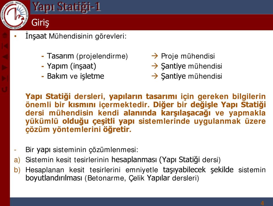 Diğer bir değişle Yapı Statiği dersi mühendisin kendi alanında karşılaşacağı ve yapmakla yükümlü olduğu çeşitli yapı sistemlerinde uygulanmak üzere çözüm