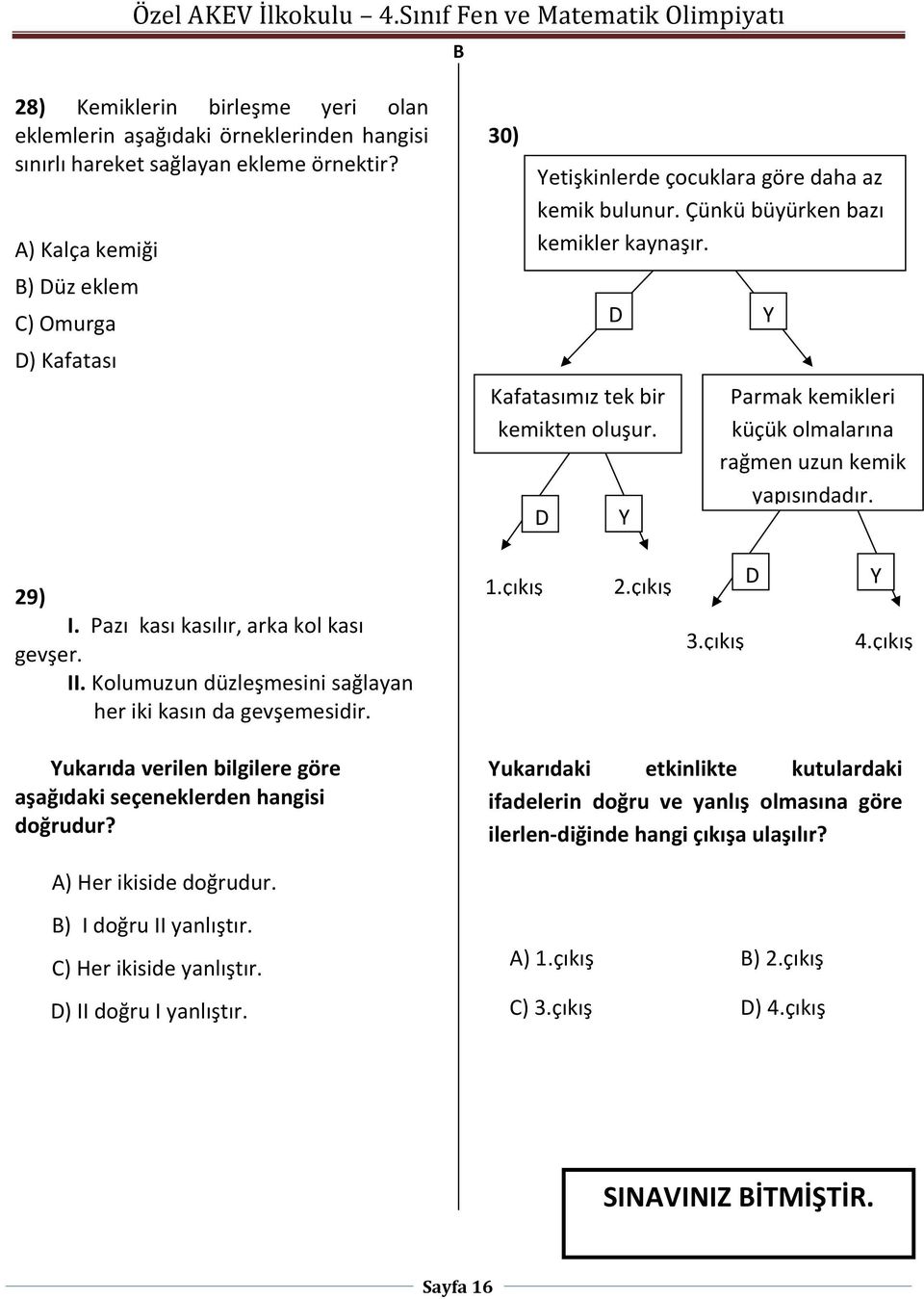 D D Y Y Parmak kemikleri küçük olmalarına rağmen uzun kemik yapısındadır. 29) I. Pazı kası kasılır, arka kol kası gevşer. II. Kolumuzun düzleşmesini sağlayan her iki kasın da gevşemesidir. 1.çıkış 2.