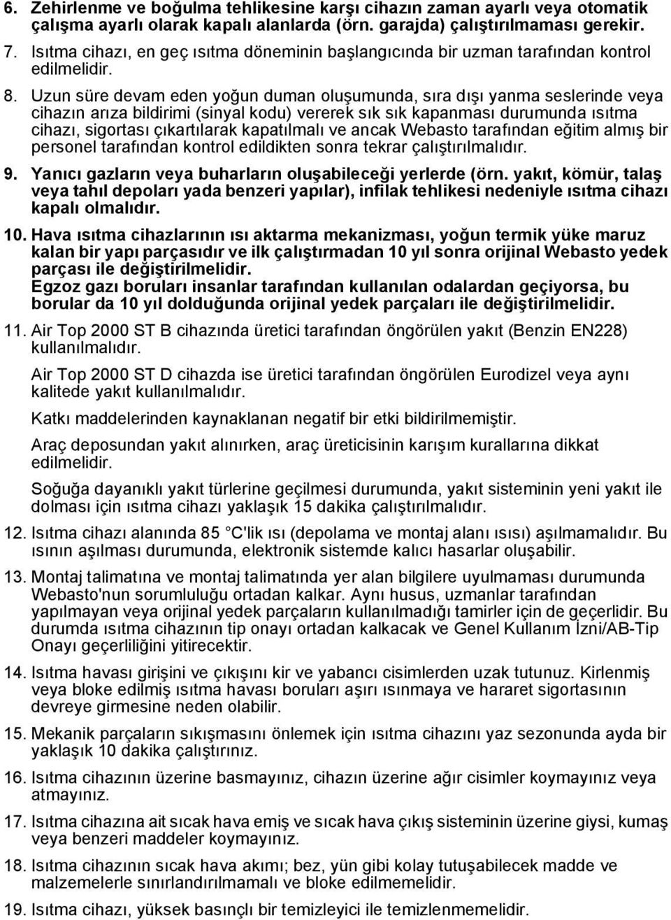 Uzun süre devam eden yoğun duman oluşumunda, sıra dışı yanma seslerinde veya cihazın arıza bildirimi (sinyal kodu) vererek sık sık kapanması durumunda ısıtma cihazı, sigortası çıkartılarak