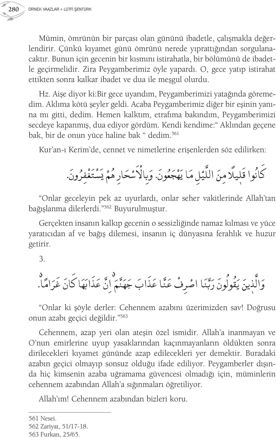 Aişe diyor ki:bir gece uyandım, Peygamberimizi yatağında göremedim. Aklıma kötü şeyler geldi. Acaba Peygamberimiz diğer bir eşinin yanına mı gitti, dedim.