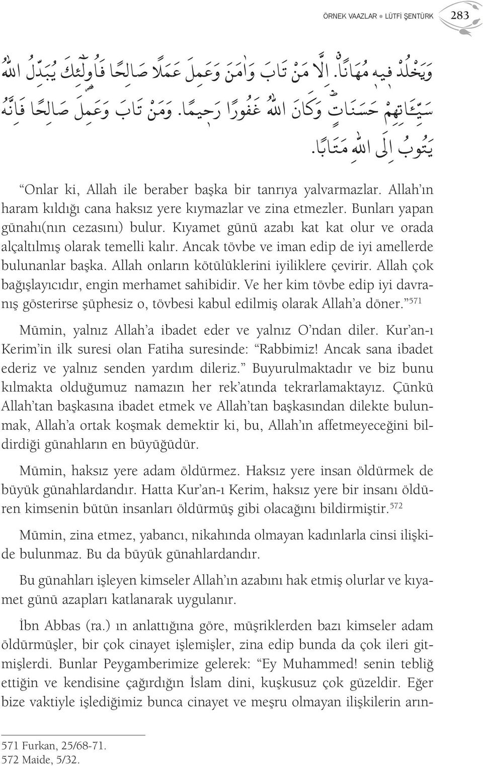 Bunları yapan günahı(nın cezasını) bulur. Kıyamet günü azabı kat kat olur ve orada alçaltılmış olarak temelli kalır. Ancak tövbe ve iman edip de iyi amellerde bulunanlar başka.