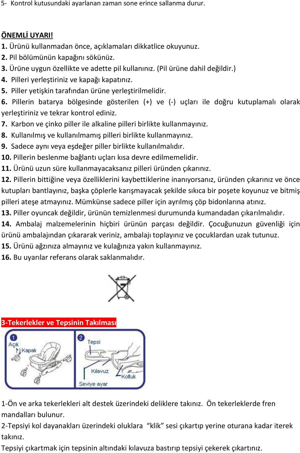 Pillerin batarya bölgesinde gösterilen (+) ve (-) uçları ile doğru kutuplamalı olarak yerleştiriniz ve tekrar kontrol ediniz. 7. Karbon ve çinko piller ile alkaline pilleri birlikte kullanmayınız. 8.