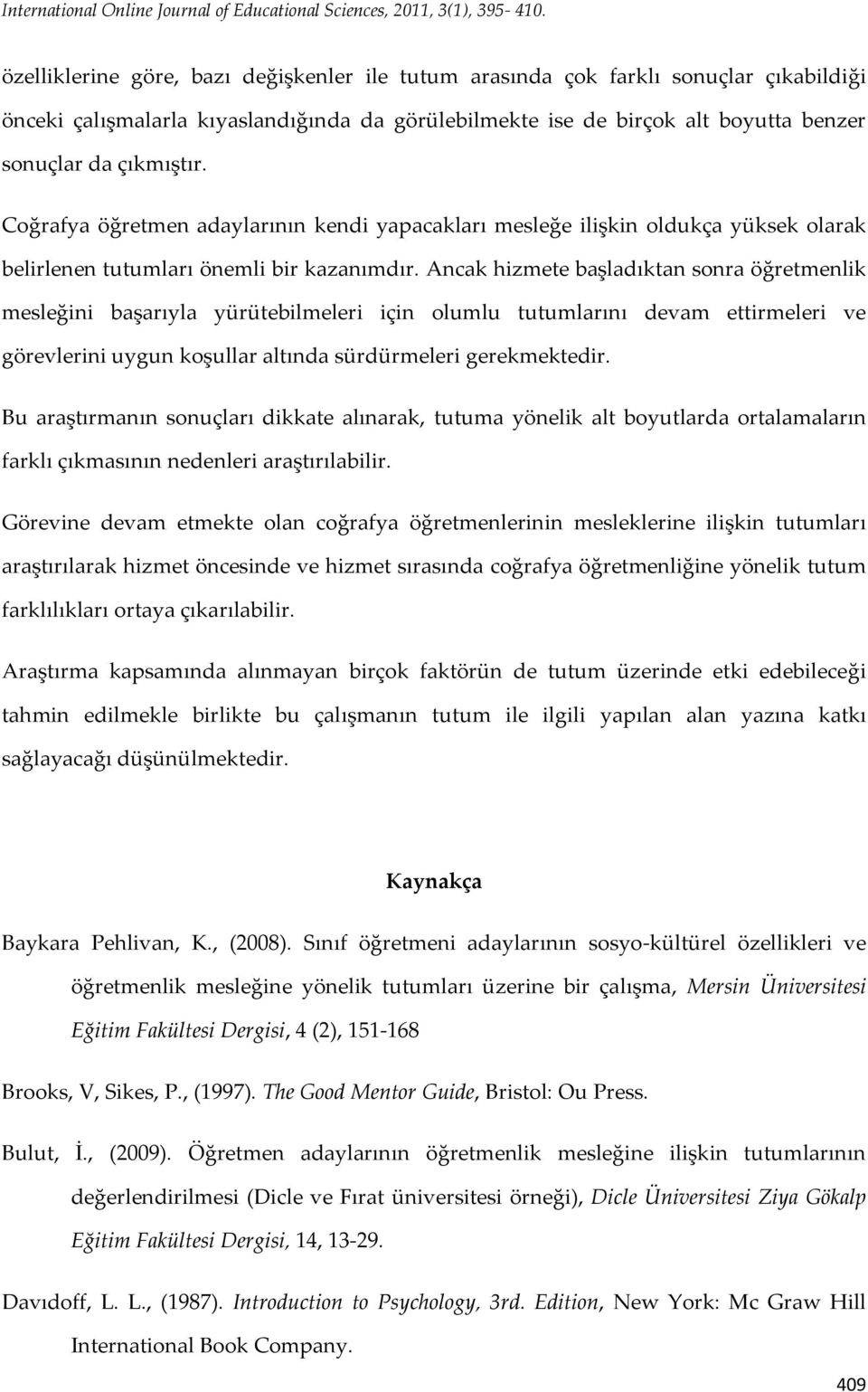 Coğrafya öğretmen adaylarının kendi yapacakları mesleğe ilişkin oldukça yüksek olarak belirlenen tutumları önemli bir kazanımdır.