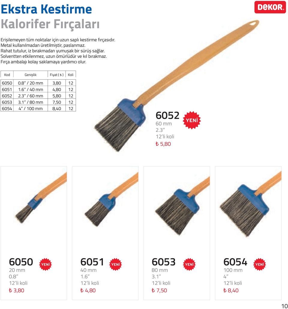 Solventten etkilenmez, uzun ömürlüdür ve kıl bırakmaz. Fırça ambalajı kolay saklamaya yardımcı olur. Kod Genişlik Fiyat ( ) Koli 6050 0.