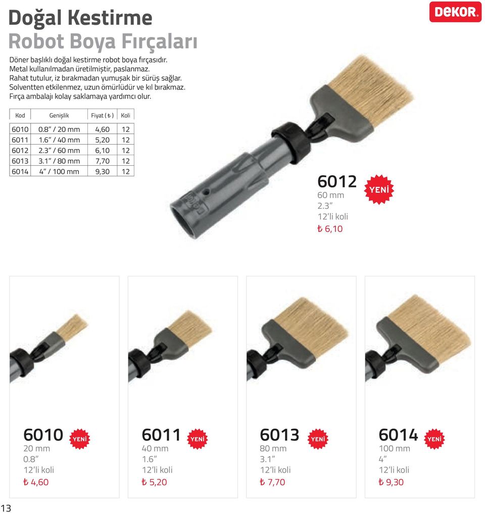 Fırça ambalajı kolay saklamaya yardımcı olur. Kod Genişlik Fiyat ( ) Koli 6010 0.8 / 20 mm 4,60 12 6011 1.6 / 40 mm 5,20 12 6012 2.