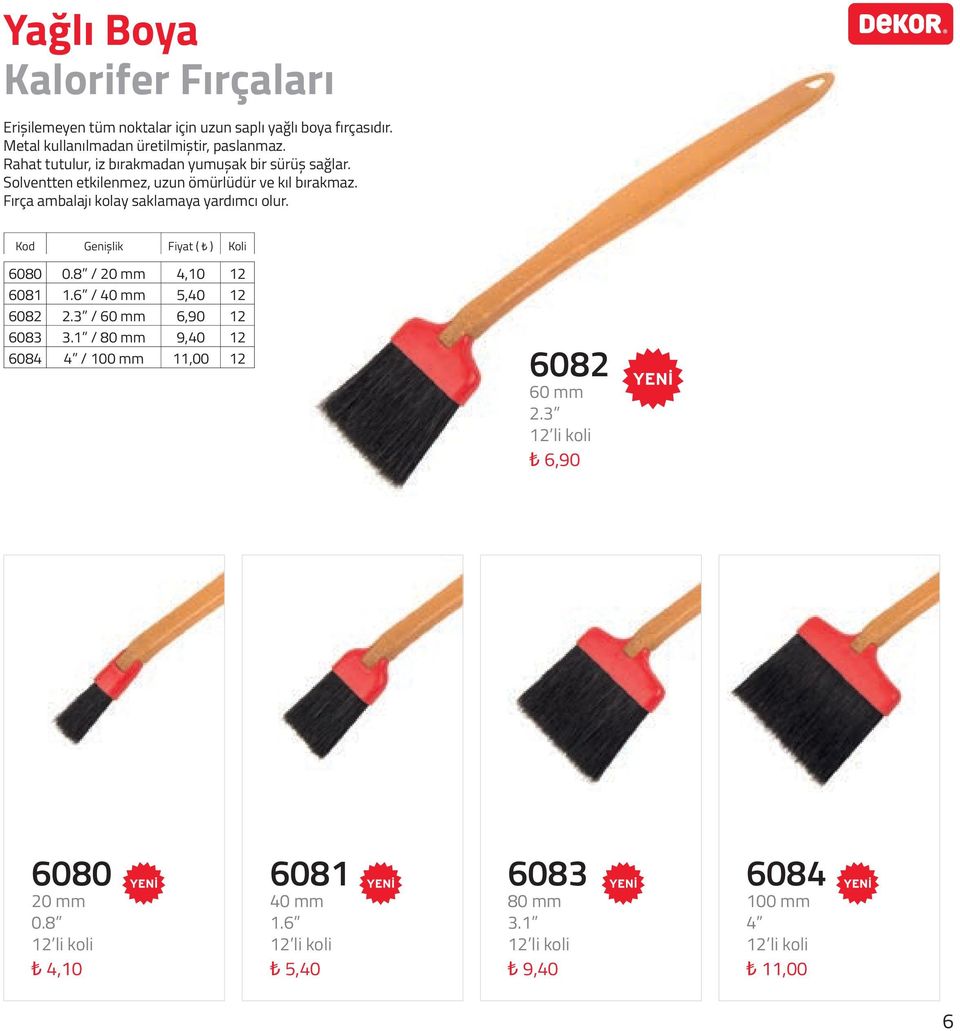 Solventten etkilenmez, uzun ömürlüdür ve kıl bırakmaz. Fırça ambalajı kolay saklamaya yardımcı olur. Kod Genişlik Fiyat ( ) Koli 6080 0.