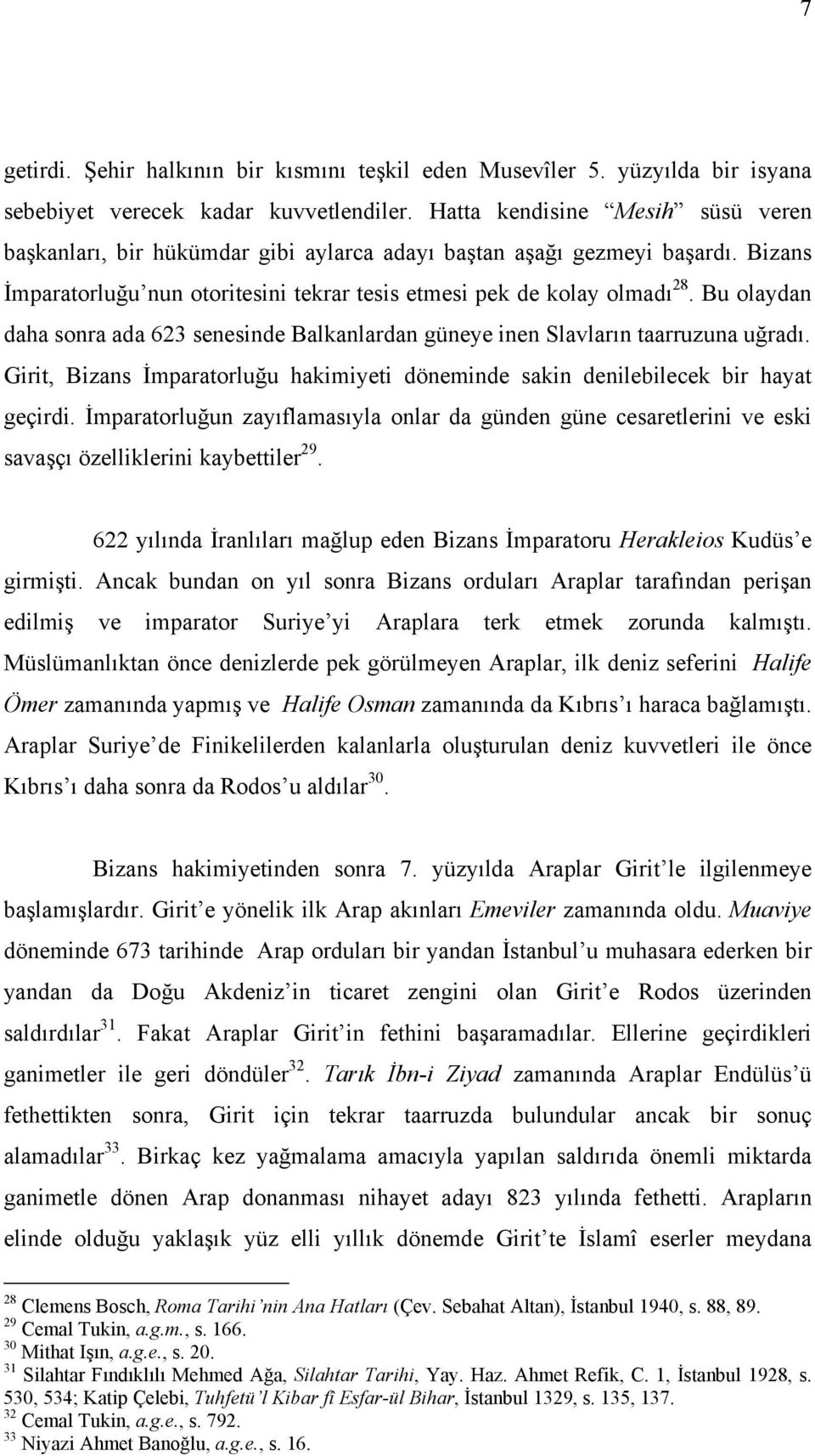 Bu olaydan daha sonra ada 623 senesinde Balkanlardan güneye inen Slavların taarruzuna uğradı. Girit, Bizans İmparatorluğu hakimiyeti döneminde sakin denilebilecek bir hayat geçirdi.