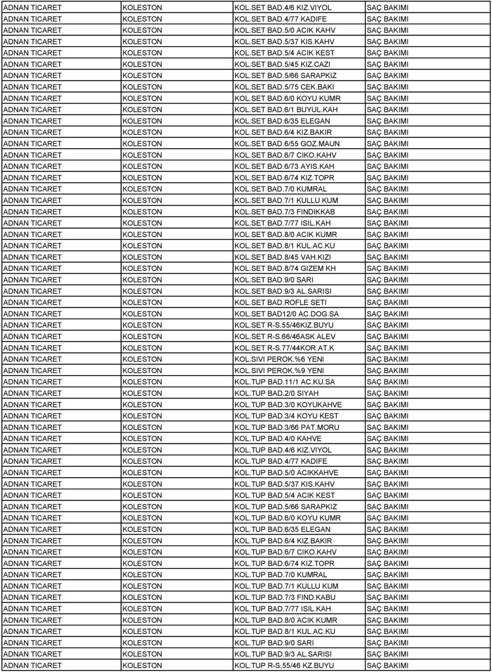 SET BAD.5/75 CEK.BAKI SAÇ BAKIMI ADNAN TICARET KOLESTON KOL.SET BAD.6/0 KOYU KUMR SAÇ BAKIMI ADNAN TICARET KOLESTON KOL.SET BAD.6/1 BUYUL.KAH SAÇ BAKIMI ADNAN TICARET KOLESTON KOL.SET BAD.6/35 ELEGAN SAÇ BAKIMI ADNAN TICARET KOLESTON KOL.