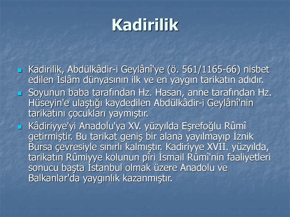 Kâdiriyye'yi Anadolu'ya XV. yüzyılda Eşrefoğlu Rûmî getirmiştir. Bu tarikat geniş bir alana yayılmayıp İznik Bursa çevresiyle sınırlı kalmıştır.
