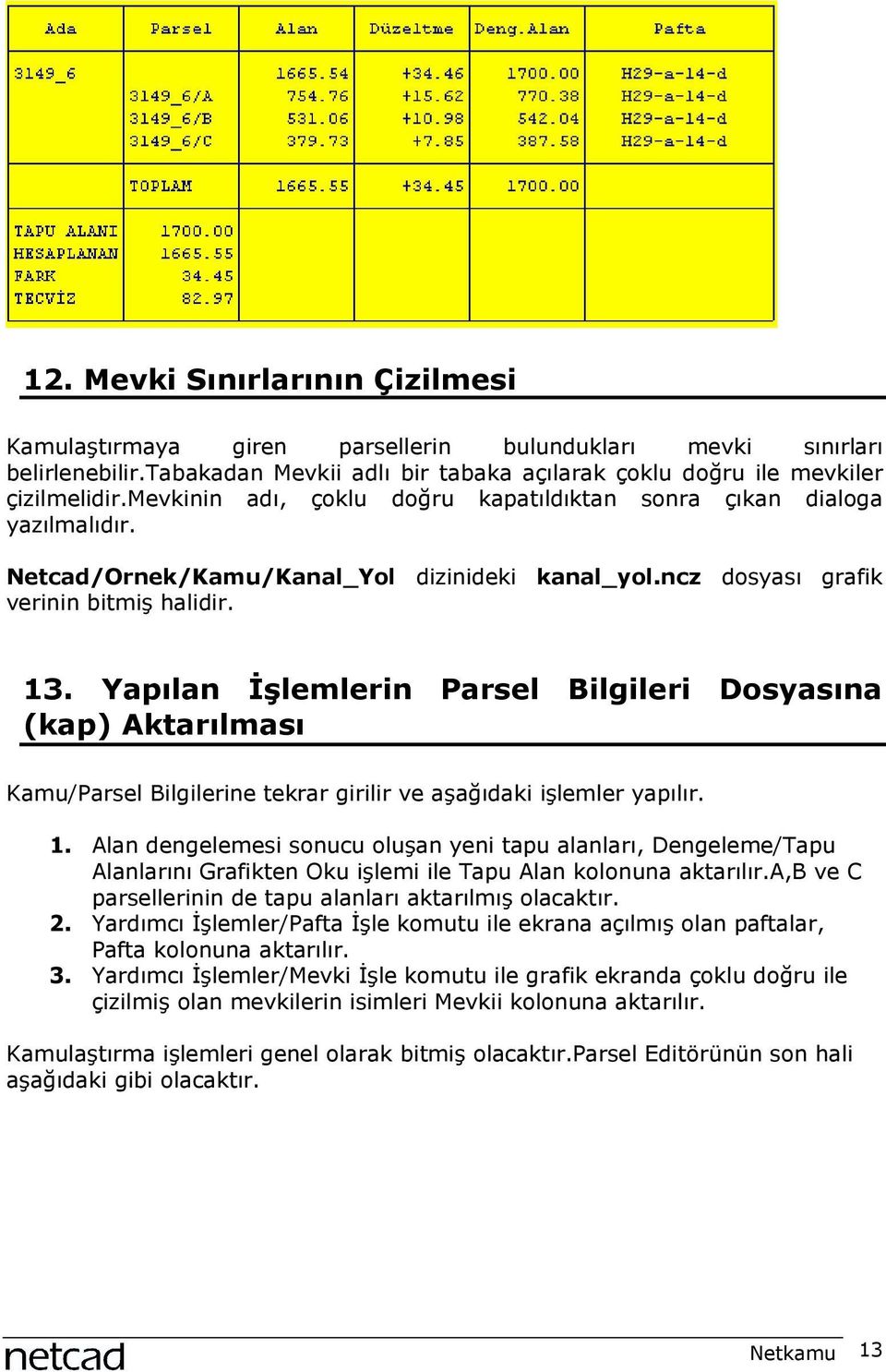 Yapõlan İşlemlerin Parsel Bilgileri Dosyasõna (kap) Aktarõlmasõ Kamu/Parsel Bilgilerine tekrar girilir ve aşağõdaki işlemler yapõlõr. 1.