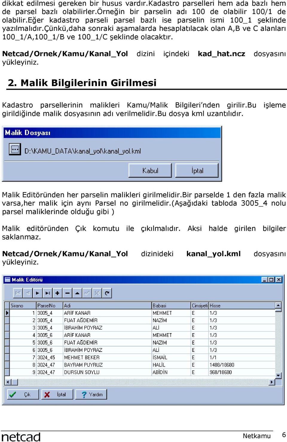 Netcad/Ornek/Kamu/Kanal_Yol dizini içindeki kad_hat.ncz dosyasõnõ yükleyiniz. 2. Malik Bilgilerinin Girilmesi Kadastro parsellerinin malikleri Kamu/Malik Bilgileri nden girilir.