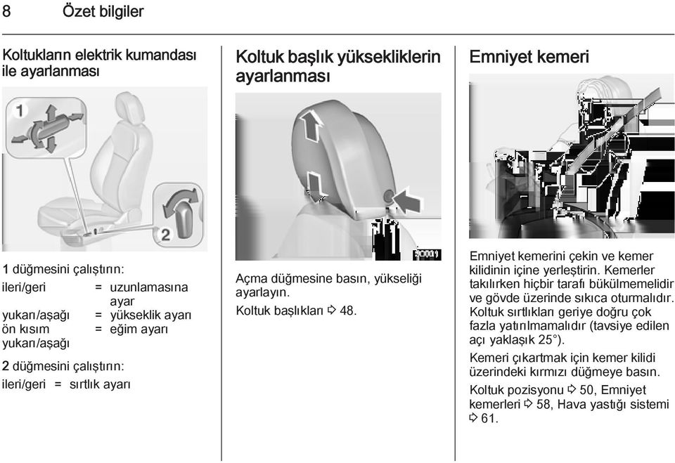 Emniyet kemerini çekin ve kemer kilidinin içine yerleştirin. Kemerler takılırken hiçbir tarafı bükülmemelidir ve gövde üzerinde sıkıca oturmalıdır.