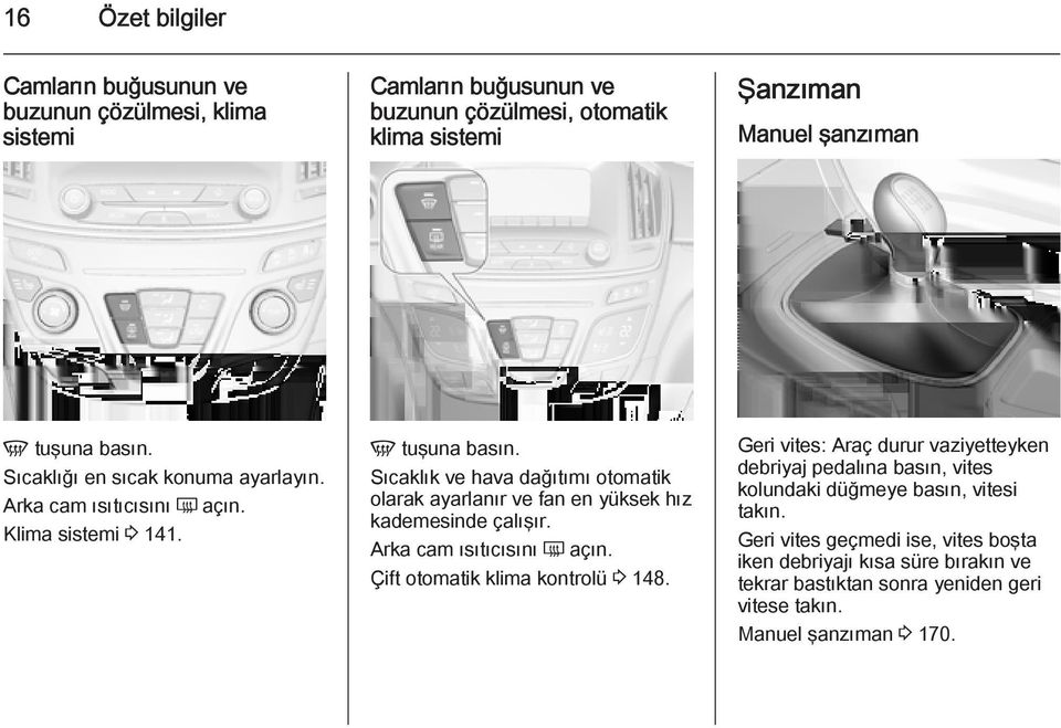 Sıcaklık ve hava dağıtımı otomatik olarak ayarlanır ve fan en yüksek hız kademesinde çalışır. Arka cam ısıtıcısını Ü açın. Çift otomatik klima kontrolü 3 148.