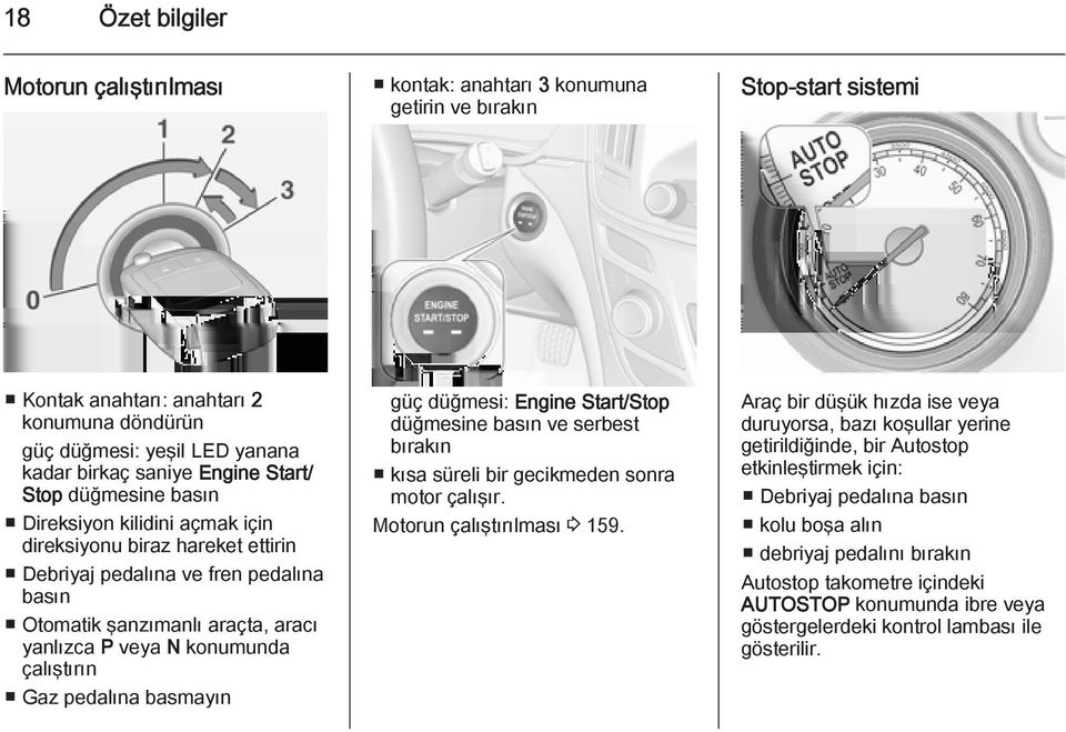 konumunda çalıştırın Gaz pedalına basmayın güç düğmesi: Engine Start/Stop düğmesine basın ve serbest bırakın kısa süreli bir gecikmeden sonra motor çalışır. Motorun çalıştırılması 3 159.