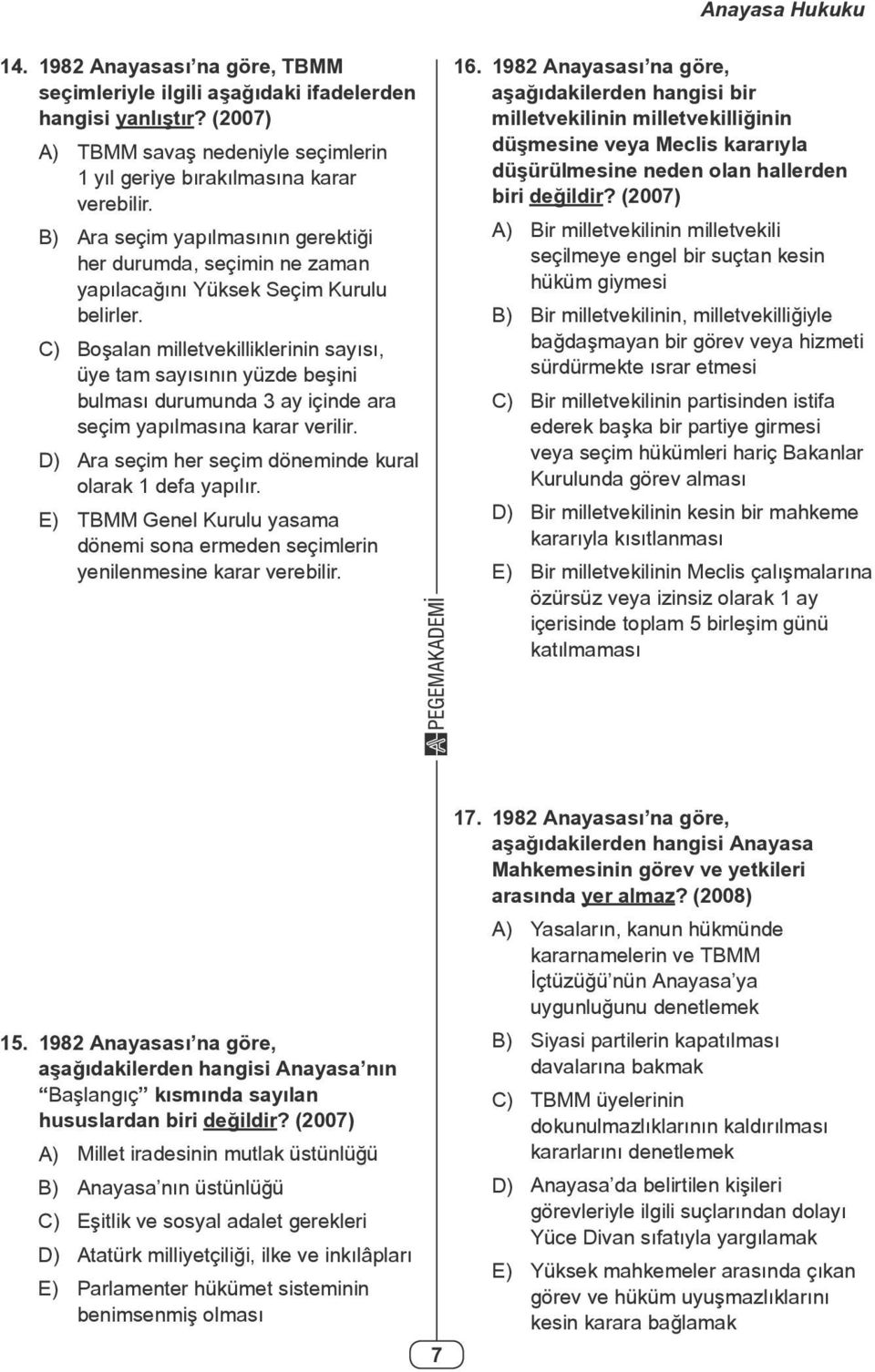 C) Boşalan milletvekilliklerinin sayısı, üye tam sayısının yüzde beşini bulması durumunda 3 ay içinde ara seçim yapılmasına karar verilir. D) Ara seçim her seçim döneminde kural olarak 1 defa yapılır.