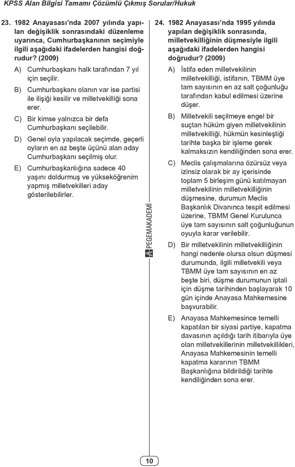 (2009) A) Cumhurbaşkanı halk tarafından 7 yıl için seçilir. B) Cumhurbaşkanı olanın var ise partisi ile ilişiği kesilir ve milletvekilliği sona erer.